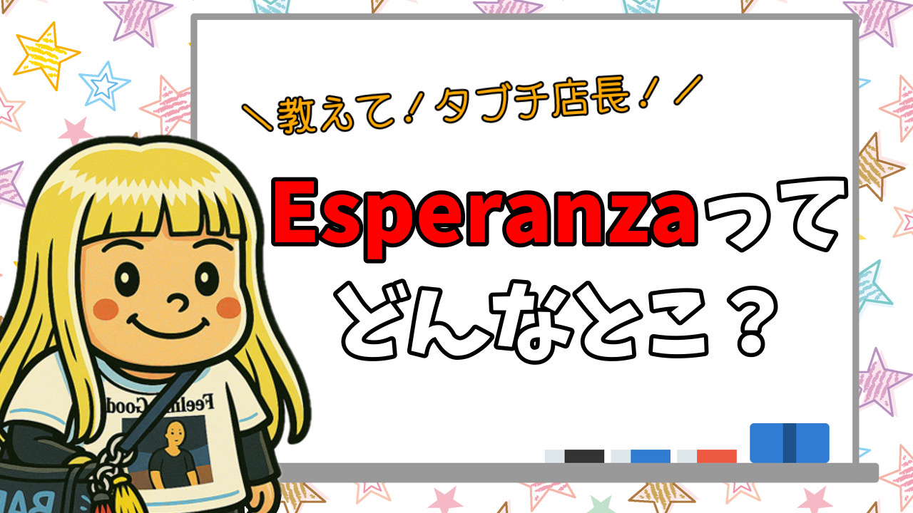 教えて！タブチ店長！Esperanzaってどんなとこ？？