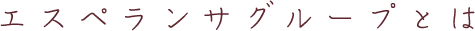 エスペランサグループとは
